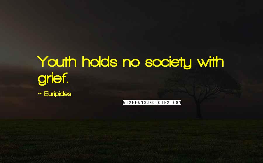 Euripides Quotes: Youth holds no society with grief.