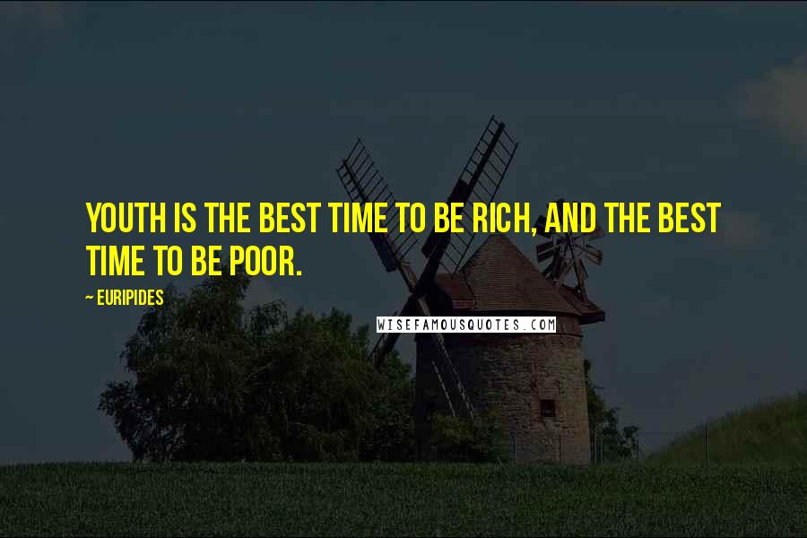 Euripides Quotes: Youth is the best time to be rich, and the best time to be poor.