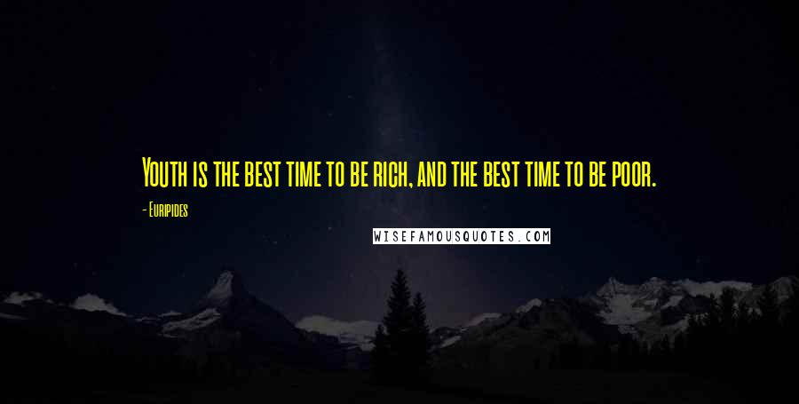 Euripides Quotes: Youth is the best time to be rich, and the best time to be poor.