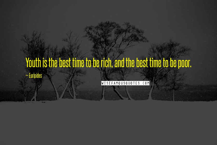 Euripides Quotes: Youth is the best time to be rich, and the best time to be poor.