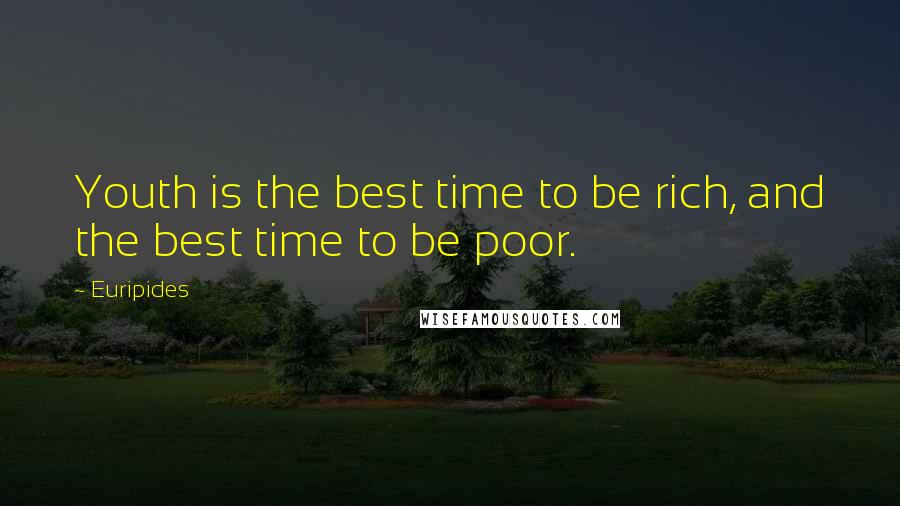 Euripides Quotes: Youth is the best time to be rich, and the best time to be poor.