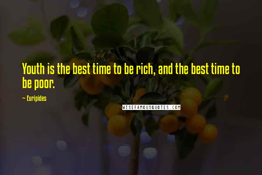 Euripides Quotes: Youth is the best time to be rich, and the best time to be poor.