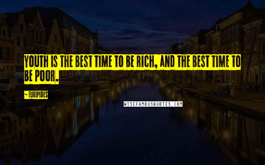 Euripides Quotes: Youth is the best time to be rich, and the best time to be poor.