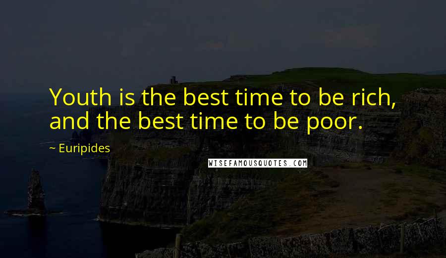 Euripides Quotes: Youth is the best time to be rich, and the best time to be poor.