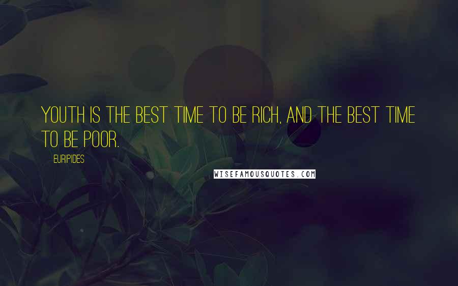 Euripides Quotes: Youth is the best time to be rich, and the best time to be poor.