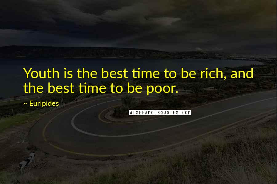 Euripides Quotes: Youth is the best time to be rich, and the best time to be poor.