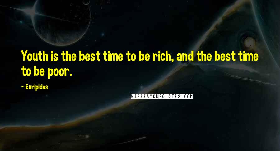 Euripides Quotes: Youth is the best time to be rich, and the best time to be poor.