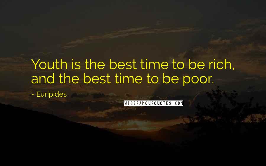 Euripides Quotes: Youth is the best time to be rich, and the best time to be poor.