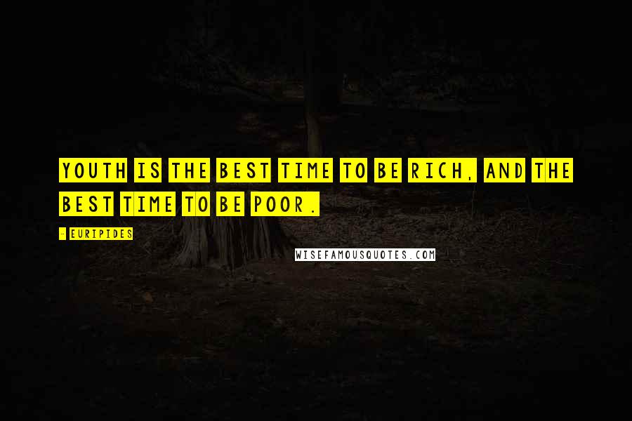 Euripides Quotes: Youth is the best time to be rich, and the best time to be poor.