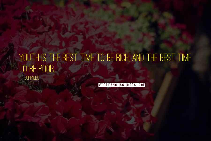 Euripides Quotes: Youth is the best time to be rich, and the best time to be poor.