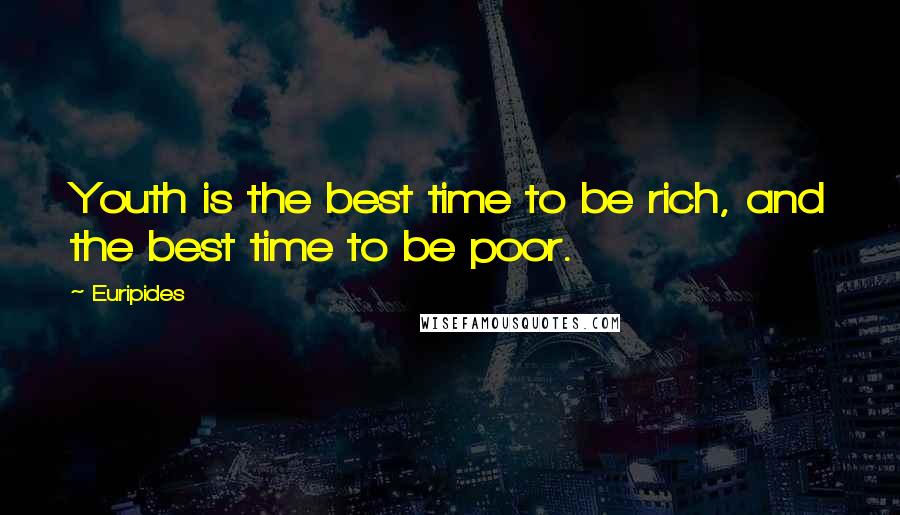 Euripides Quotes: Youth is the best time to be rich, and the best time to be poor.