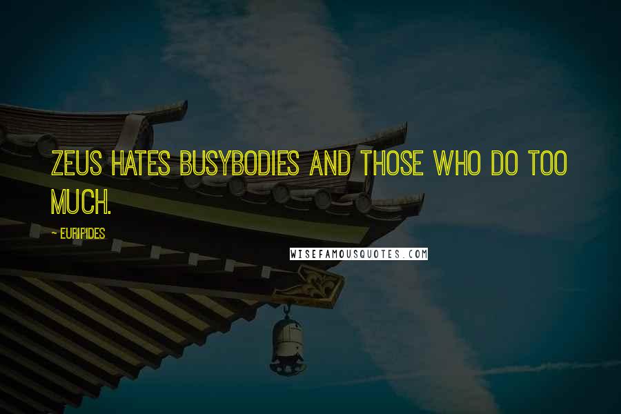 Euripides Quotes: Zeus hates busybodies and those who do too much.