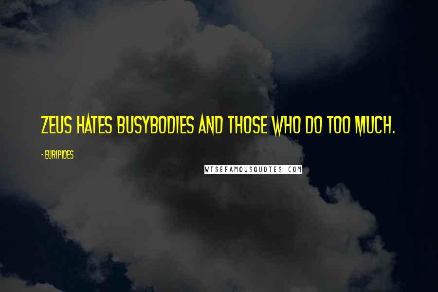 Euripides Quotes: Zeus hates busybodies and those who do too much.