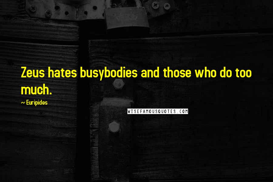 Euripides Quotes: Zeus hates busybodies and those who do too much.