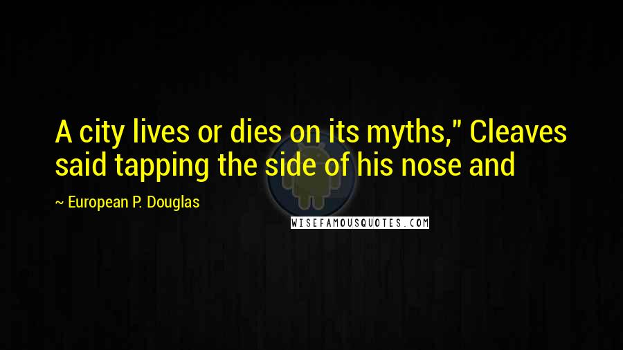 European P. Douglas Quotes: A city lives or dies on its myths," Cleaves said tapping the side of his nose and