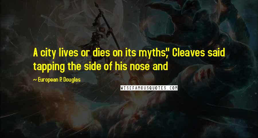 European P. Douglas Quotes: A city lives or dies on its myths," Cleaves said tapping the side of his nose and