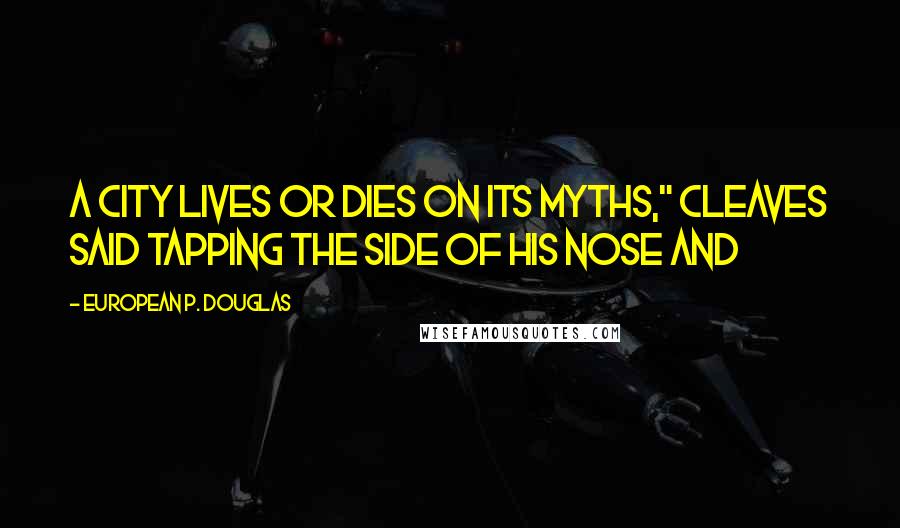 European P. Douglas Quotes: A city lives or dies on its myths," Cleaves said tapping the side of his nose and