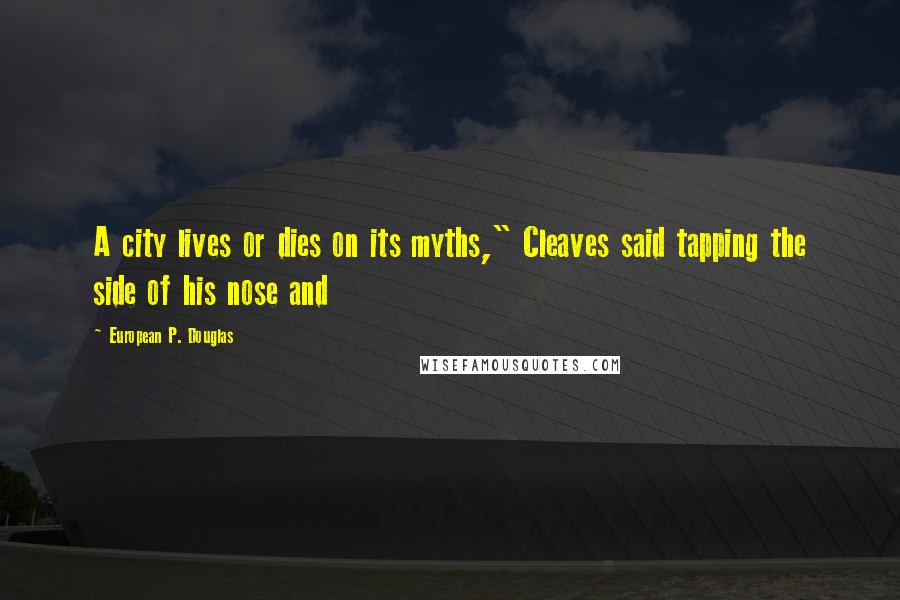 European P. Douglas Quotes: A city lives or dies on its myths," Cleaves said tapping the side of his nose and