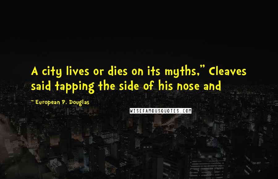 European P. Douglas Quotes: A city lives or dies on its myths," Cleaves said tapping the side of his nose and