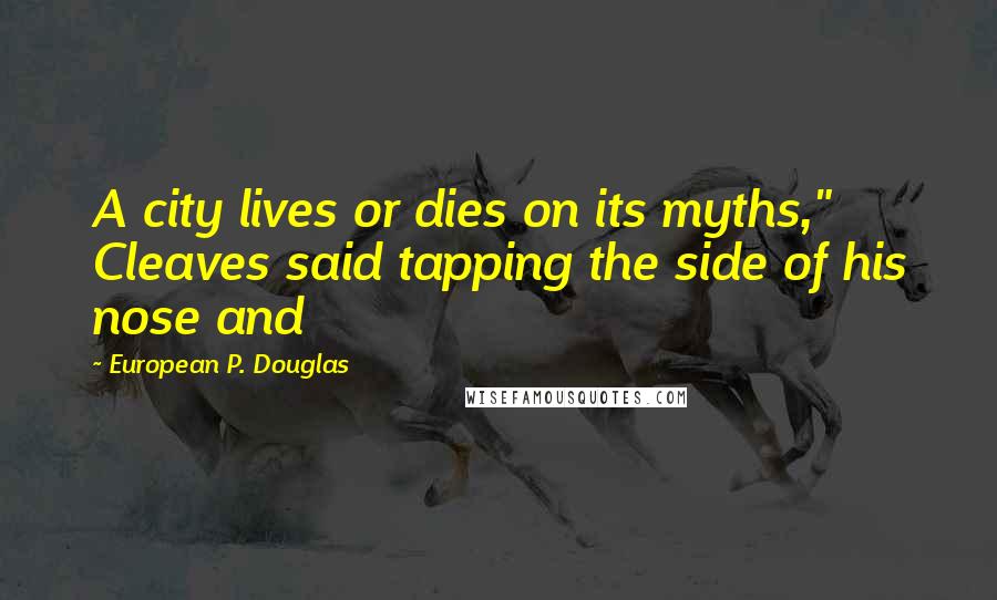 European P. Douglas Quotes: A city lives or dies on its myths," Cleaves said tapping the side of his nose and
