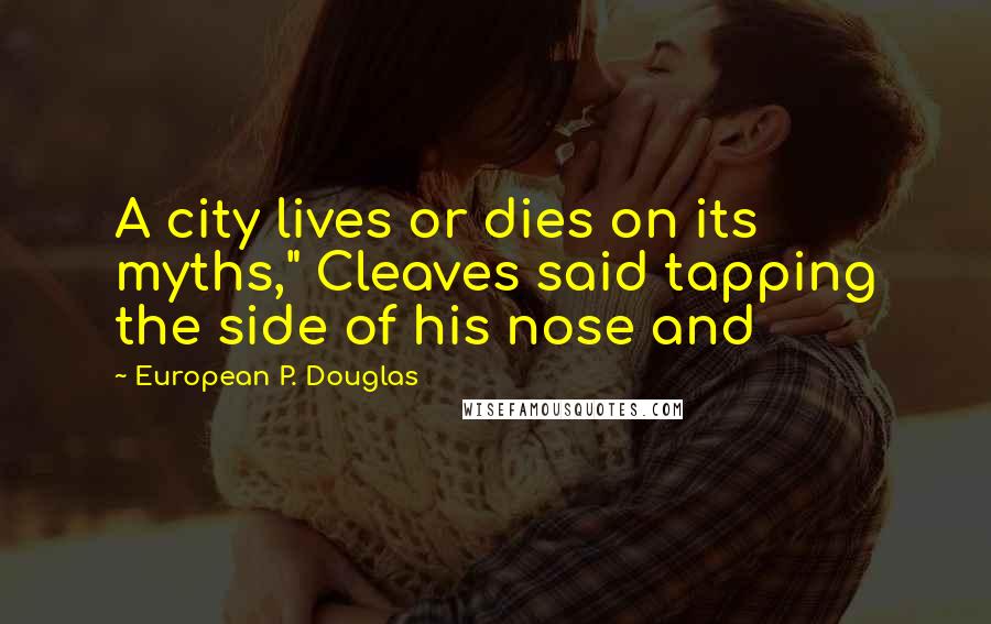 European P. Douglas Quotes: A city lives or dies on its myths," Cleaves said tapping the side of his nose and