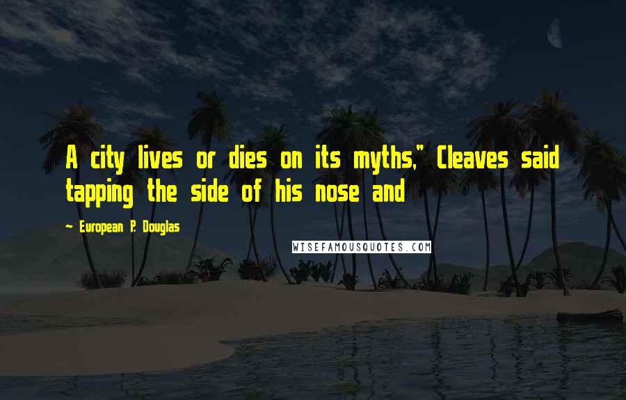 European P. Douglas Quotes: A city lives or dies on its myths," Cleaves said tapping the side of his nose and