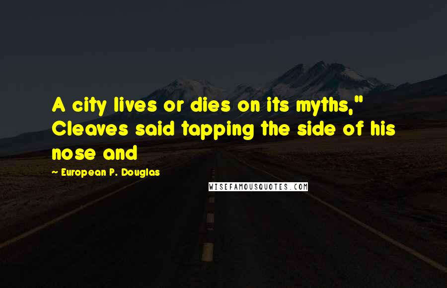 European P. Douglas Quotes: A city lives or dies on its myths," Cleaves said tapping the side of his nose and