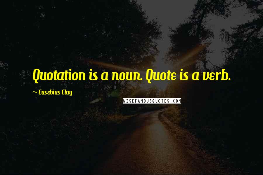 Eusebius Clay Quotes: Quotation is a noun. Quote is a verb.