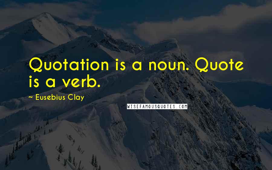 Eusebius Clay Quotes: Quotation is a noun. Quote is a verb.