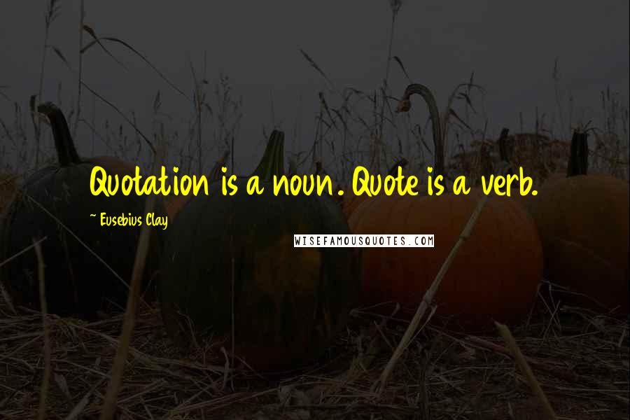 Eusebius Clay Quotes: Quotation is a noun. Quote is a verb.