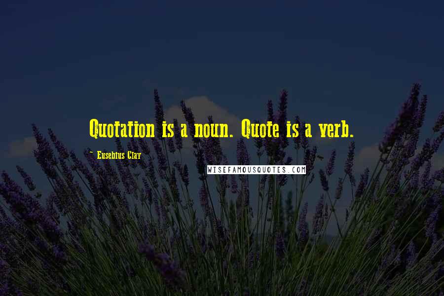 Eusebius Clay Quotes: Quotation is a noun. Quote is a verb.