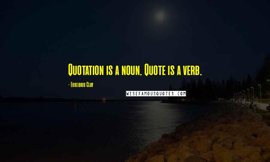 Eusebius Clay Quotes: Quotation is a noun. Quote is a verb.