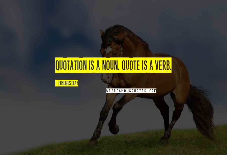 Eusebius Clay Quotes: Quotation is a noun. Quote is a verb.