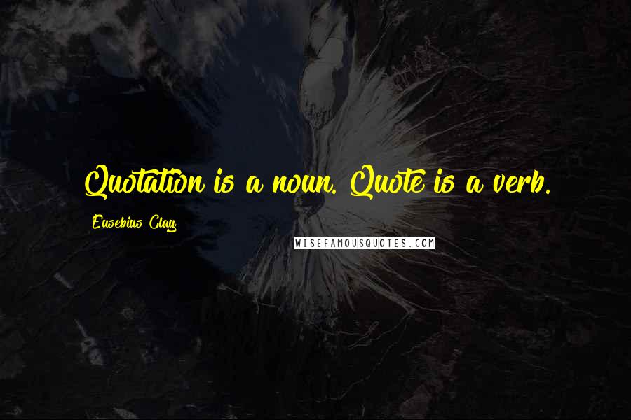 Eusebius Clay Quotes: Quotation is a noun. Quote is a verb.