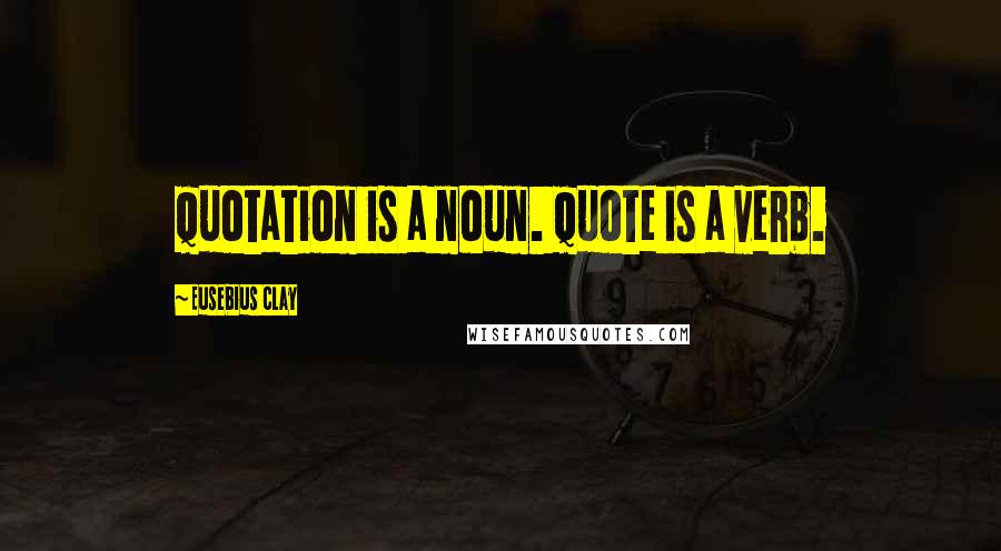 Eusebius Clay Quotes: Quotation is a noun. Quote is a verb.