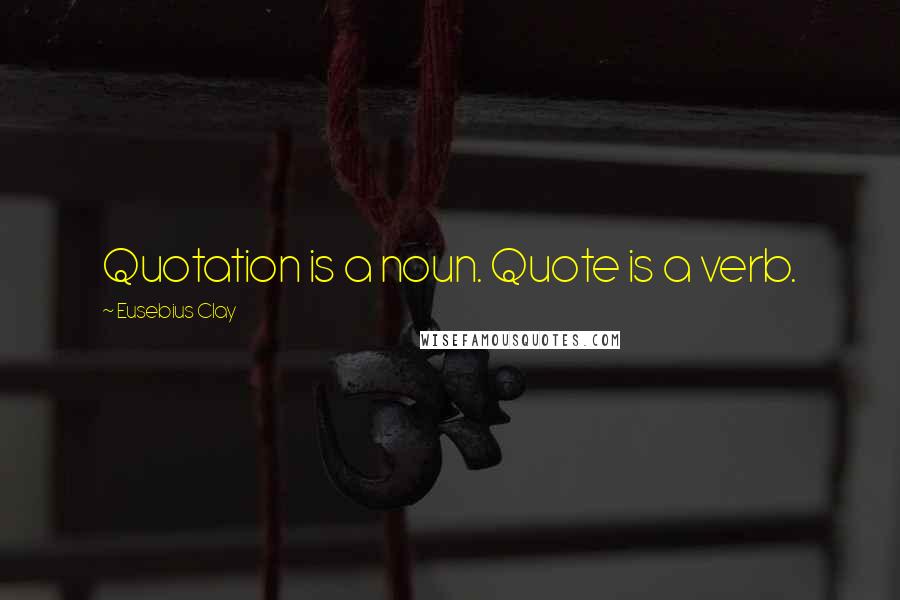 Eusebius Clay Quotes: Quotation is a noun. Quote is a verb.