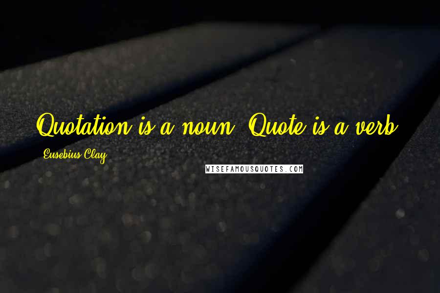 Eusebius Clay Quotes: Quotation is a noun. Quote is a verb.