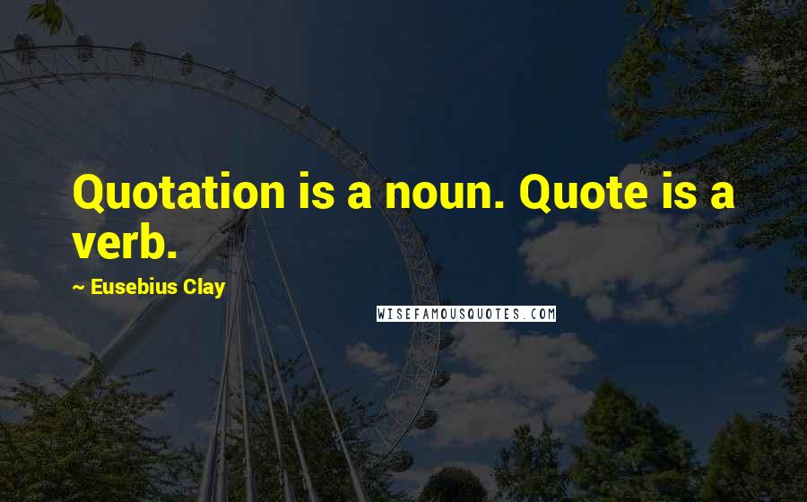 Eusebius Clay Quotes: Quotation is a noun. Quote is a verb.