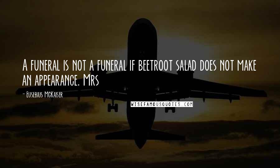 Eusebius McKaiser Quotes: A funeral is not a funeral if beetroot salad does not make an appearance. Mrs