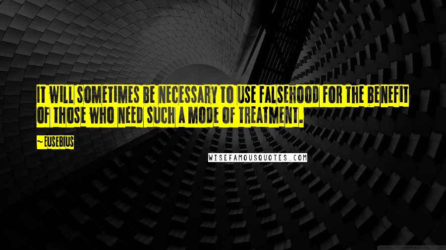 Eusebius Quotes: It will sometimes be necessary to use falsehood for the benefit of those who need such a mode of treatment.
