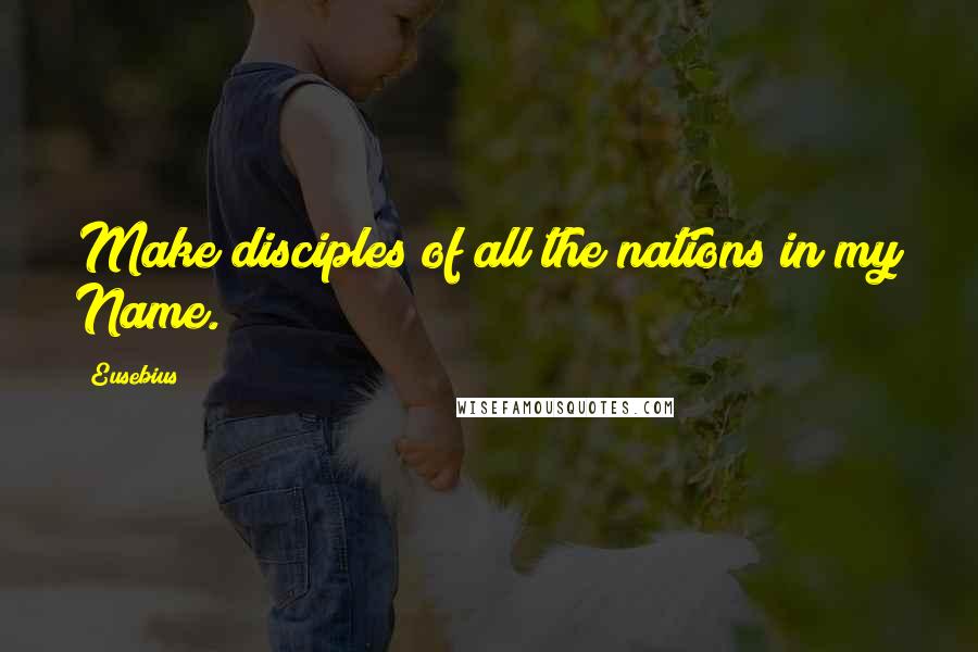 Eusebius Quotes: Make disciples of all the nations in my Name.