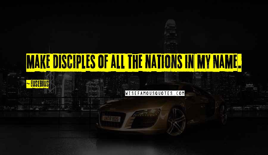 Eusebius Quotes: Make disciples of all the nations in my Name.