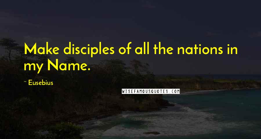 Eusebius Quotes: Make disciples of all the nations in my Name.