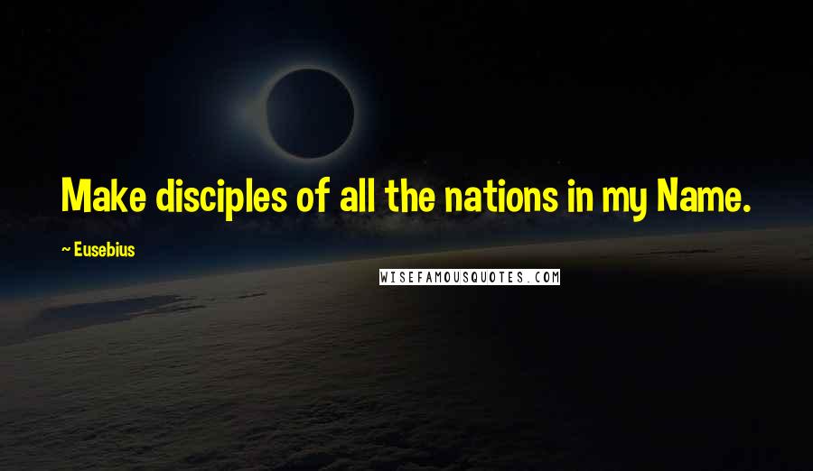 Eusebius Quotes: Make disciples of all the nations in my Name.