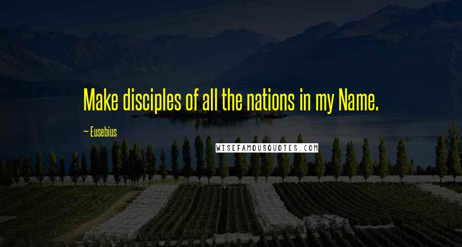 Eusebius Quotes: Make disciples of all the nations in my Name.