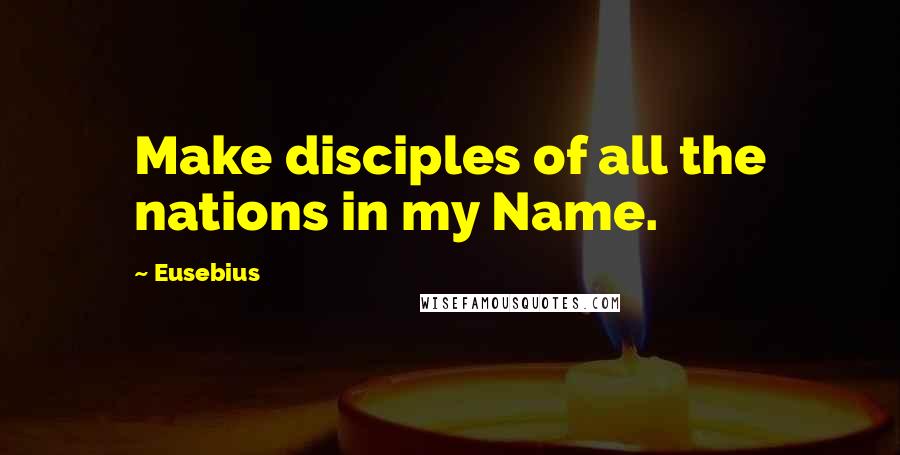 Eusebius Quotes: Make disciples of all the nations in my Name.