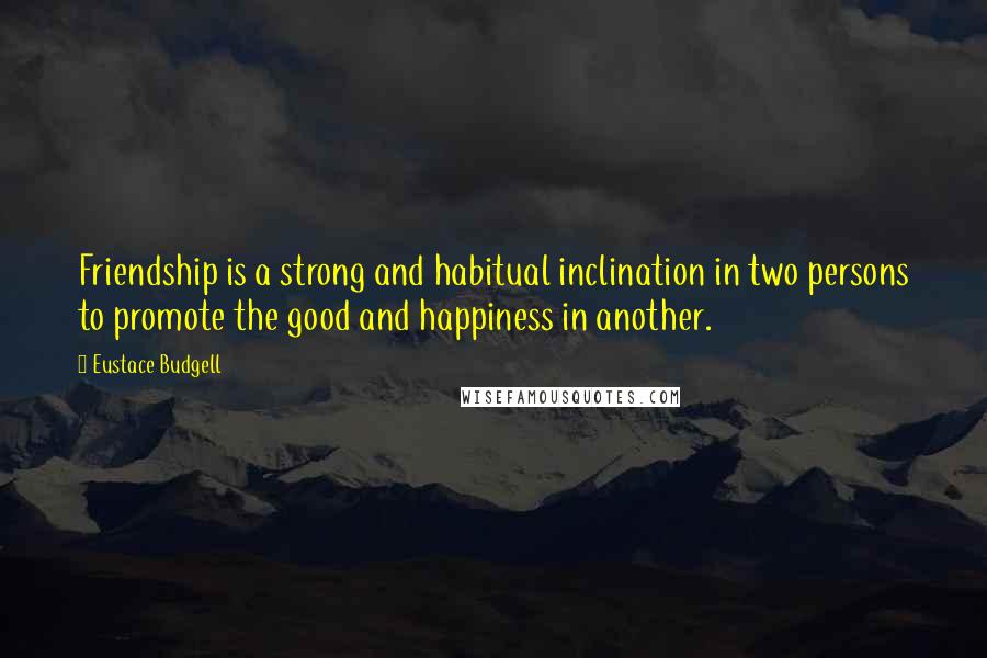 Eustace Budgell Quotes: Friendship is a strong and habitual inclination in two persons to promote the good and happiness in another.