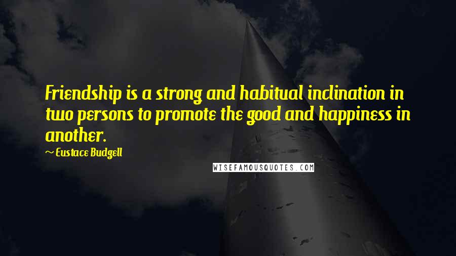 Eustace Budgell Quotes: Friendship is a strong and habitual inclination in two persons to promote the good and happiness in another.