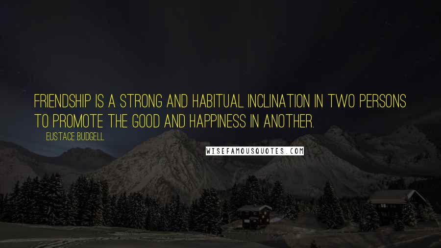 Eustace Budgell Quotes: Friendship is a strong and habitual inclination in two persons to promote the good and happiness in another.