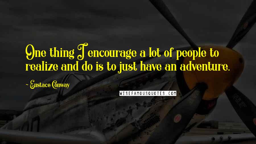 Eustace Conway Quotes: One thing I encourage a lot of people to realize and do is to just have an adventure.